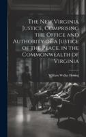 The New Virginia Justice, Comprising the Office and Authority of a Justice of the Peace, in the Commonwealth of Virginia 1019663227 Book Cover