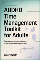 AuDHD Time Management Toolkit For Adults: Overcome Procrastination and Build Consistent Daily Routines B0GY4TNW2M Book Cover
