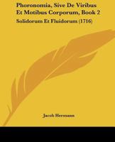 Phoronomia, Sive De Viribus Et Motibus Corporum, Book 2: Solidorum Et Fluidorum 1104457199 Book Cover