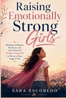 Raising Emotionally Strong Girls: Building Confidence, Resilience, and Inner Power for Fearless Young Girl to Thrive in Every Stage of Life B0GZG6LW74 Book Cover