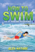 How To Swim As If You're Sleeping: Swim Less Meditate More, Stress-Free Swimming Techniques for Beginners B0F4976Q7N Book Cover