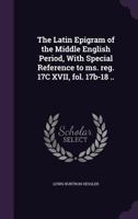 The Latin Epigram of the Middle English Period, with Special Reference to Ms. Reg. 17c XVII, Fol. 17b-18 .. 1356044204 Book Cover