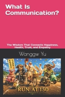 What Is Communication?: The Wisdom That Connects Happiness, Health, Trust, and Empathy (THE RUN AT 150 PROJECT) B0H9YX7S2J Book Cover