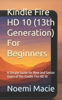 Kindle Fire HD 10 (13th Generation) For Beginners: A Simple Guide for New and Senior Users of the Kindle Fire HD 10 B0FJM9PKZ4 Book Cover