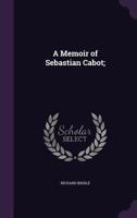 A Memoir of Sebastian Cabot; With a Review of the History of Maritime Discovery 1014540518 Book Cover