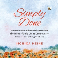 Simply Done: Embrace New Habits and Streamline the Tasks of Daily Life to Create More Time for Everything You Love. B0FFZXF6D3 Book Cover