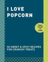 I Love Popcorn: 50 Sweet & Spicy Recipes for Crunchy Treats 0804186057 Book Cover