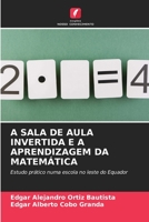 A SALA DE AULA INVERTIDA E A APRENDIZAGEM DA MATEMÁTICA: Estudo prático numa escola no leste do Equador 6206206238 Book Cover