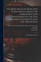 The Bible Atlas of Maps and Plans to Illustrate the Geography and Topography of the Old and New Testaments and the Apocrypha: With Explanatory Notes 1014635268 Book Cover