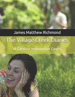 The Village Creek Diaries: Of Caroline Ingmundson Cavers 1463776829 Book Cover
