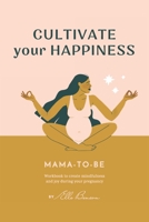 Cultivate Your Happiness Mama-To-Be: Workbook to create mindfulness and joy during your pregnancy 0578702096 Book Cover