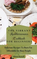 The Vibrant Mediterranean Cookbook for Beginners: Delicious Recipes To Burn Fat Affordable for Busy People 1803174110 Book Cover
