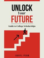 Unlocking your Future: Guide to College Scholarships B0DSLPZXP5 Book Cover