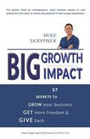 Big Growth Big Impact: 57 Secrets to Grow Your Business, Get More Freedom, and Give Back 1502327651 Book Cover