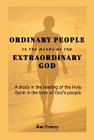 Ordinary People in the hands of the Extraordinary God: A study in the leading of the Holy Spirit in the lives of God's people 1300455462 Book Cover