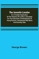 The Juvenile Lavater, or, A Familiar Explanation of the Passions of Le Brun 1507616341 Book Cover