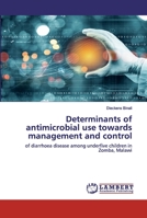 Determinants of antimicrobial use towards management and control: of diarrhoea disease among underfive children in Zomba, Malawi 6202552689 Book Cover