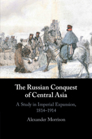 The Russian Conquest of Central Asia: A Study in Imperial Expansion, 1814–1914 1107640172 Book Cover