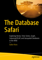 The Database Safari: Exploring Vector, Time-Series, Graph, Columnar/OLAP and Geospatial Databases in the Wild B0GQKYF29M Book Cover