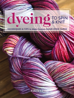 Dyeing to Spin & Knit: Techniques & Tips to Make Custom Hand-Dyed Yarns 1632504103 Book Cover