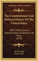 The Constitutional And Political History Of The United States: 1828-1846. Jackson's Administration. Annexation Of Texas 1144829534 Book Cover