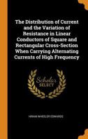 The Distribution of Current and the Variation of Resistance in Linear Conductors of Square and Rectangular Cross-Section When Carrying Alternating Cur 1019174951 Book Cover