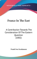 France In The East: A Contribution Towards The Consideration Of The Eastern Question 1246580845 Book Cover