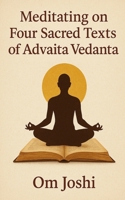 Meditating On Four Sacred Texts of Advaita Vedanta: The Bhagavad Gita, Atma Darshan, Atma Nirvriti and Avadhuta Gita B0F7QZ3Z8R Book Cover