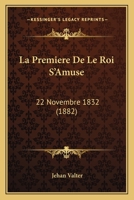 La Premiere De Le Roi S'Amuse: 22 Novembre 1832 (1882) 1141650142 Book Cover