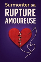 Surmonter sa Rupture Amoureuse - De la souffrance au glow-up: Développer son intelligence émotionnelle pour retrouver confiance en soi et (re)trouver l'amour (French Edition) B0FP9KYW9K Book Cover