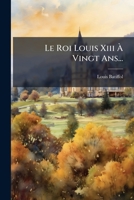 Le Roi Louis Xiii Ã Vingt Ans... (French Edition) 1024546101 Book Cover