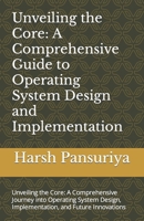 Unveiling the Core: A Comprehensive Guide to Operating System Design and Implementation: Unveiling the Core: A Comprehensive Journey into Operating ... Implementation, and Future Innovations B0CTB99QBP Book Cover