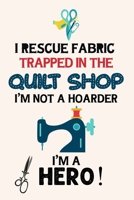 I Rescue Fabric Trapped In The Quilt Shop I'm Not a Hoarder I'm a Hero: Notebook, Journal or Diary For Sewing & Crafting Lovers, Sewing Book For Women, Kids & As A Gift, sewing machine, best gift for  1673567541 Book Cover