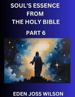 Soul's Essence from The Holy Bible (Part 6)- A Theological Expedition, the Pursuit of Divine Revelation and Truth based on the Holy Bible, Unfolding the Character of Soul and God in Scripture B0FG8ZQ3K2 Book Cover