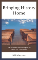 Bringing History Home: A Classroom Teacher's Quest to Make the Past Matter 1475846649 Book Cover