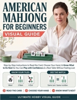 American Mahjong for Beginners Visual Guide: Step-by-Step Instructions to Read the Card, Choose Your Hand, & Know What to Do Next | So You Can Play with Confidence at a Real Table Without Feeling Lost 1807975460 Book Cover