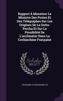 Rapport À Monsieur Le Ministre Des Postes Et Des Télégraphes Sur Les Origines De La Gutta-Percha Et Sur La Possibilité De L'acclimater Dans La Cochinchine Française 1341351823 Book Cover