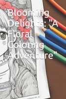 Blooming Delights: "A Floral Coloring Adventure" B0C9S8SGVP Book Cover