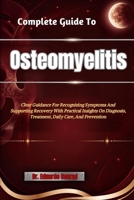 Complete Guide To Osteomyelitis: Clear Guidance For Recognizing Symptoms And Supporting Recovery With Practical Insights On Diagnosis, Treatment, Daily Care, And Prevention B0HHN1822T Book Cover