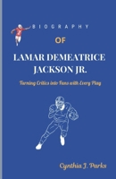 BIOGRAPHY OF LAMAR DEMEATRICE JACKSON JR.: Turning Critics into Fans with Every Play B0DQJVGXG3 Book Cover