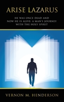 Arise Lazarus: He Was Once Dead and Now He Is Alive: A Man's Journey with the Holy Spirit B0DPRWGFZY Book Cover