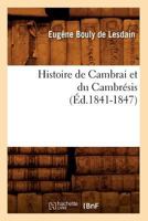 Histoire de Cambrai Et Du Cambra(c)Sis (A0/00d.1841-1847) 2012549012 Book Cover
