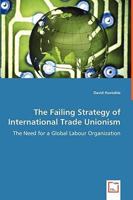 The Failing Strategy of International Trade Unionism - The Need for a Global Labour Organization 3639021886 Book Cover