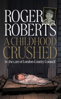 A Childhood Crushed: In the care of London County Council 1919380752 Book Cover