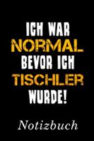 Ich War Normal Bevor Ich Tischler Wurde Notizbuch: | Notizbuch mit 110 linierten Seiten | Format 6x9 DIN A5 | Soft cover matt | (German Edition) 1691250996 Book Cover