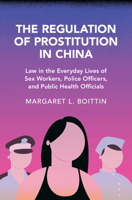 The Regulation of Prostitution in China: Law in the Everyday Lives of Sex Workers, Police Officers, and Public Health Officials (Cambridge Studies in Law and Society) 1316631230 Book Cover