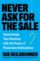 Never Ask for the Sale: Supercharge Your Business with the Power of Passionate Ambivalence 0306836238 Book Cover
