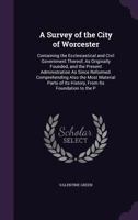 A Survey of the City of Worcester: Containing the Ecclesiastical and Civil Government Thereof, As Originally Founded, and the Present Administration ... of Its History, From Its Foundation to the P 1359106774 Book Cover