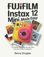Fujifilm Instax Mini 12 Made Easy: The Ultimate User Guide with Tips, Tricks & Fun Photo Ideas for Beginners B0G3PSP13P Book Cover