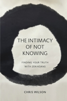 The Intimacy of Not Knowing: Finding Your Truth With Zen Koans 1667898981 Book Cover